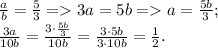 \frac{a}{b}= \frac{5}{3} = 3a = 5b = a = \frac{5b}{3} ;\\&#10;\frac{3a}{10b}=\frac{3\cdot \frac{5b}{3}}{10b}=\frac{3\cdot5b}{3\cdot10b}=\frac{1}{2}.