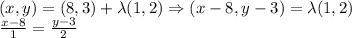 (x,y)=(8,3)+\lambda(1,2)\Rightarrow(x-8,y-3)=\lambda(1,2) \\&#10;\frac{x-8}{1}=\frac{y-3}{2}