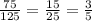 \\ \frac{75}{125} = \frac{15}{25} = \frac{3}{5} \\