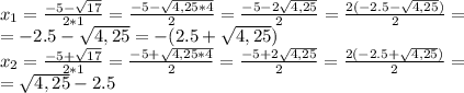 x_{1}= \frac{-5- \sqrt{17} }{2*1}= \frac{-5- \sqrt{4,25*4} }{2}= \frac{-5- 2\sqrt{4,25} }{2}= \frac{2(-2.5- \sqrt{4,25}) }{2}= \\ =-2.5-\sqrt{4,25}=-(2.5+\sqrt{4,25}) \\ x_{2}= \frac{-5+ \sqrt{17} }{2*1}= \frac{-5+\sqrt{4,25*4} }{2}= \frac{-5+ 2\sqrt{4,25} }{2}= \frac{2(-2.5+ \sqrt{4,25}) }{2}= \\ =\sqrt{4,25}-2.5