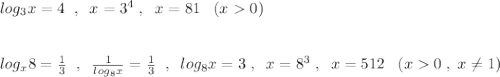 log_3x=4\; \; ,\; \; x=3^4\; ,\; \; x=81\; \; \; (x0)\\\\\\log_{x}8=\frac{1}{3}\; \; ,\; \; \frac{1}{log_8x}=\frac{1}{3}\; \; ,\; \; log_8x=3\; ,\; \; x=8^3\; ,\; \; x=512\; \; \; (x0\; ,\; x\ne 1)