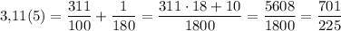 3{,}11(5)=\dfrac{311}{100}+\dfrac{1}{180}=\dfrac{311\cdot 18+10}{1800}=\dfrac{5608}{1800}=\dfrac{701}{225}