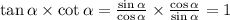 \tan \alpha \times \cot \alpha = \frac{ \sin \alpha }{ \cos \alpha } \times \frac{ \cos \alpha }{ \sin \alpha } = 1