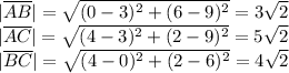 |\overline{AB}|=\sqrt{(0-3)^2+(6-9)^2}=3\sqrt{2}\\ |\overline{AC}|=\sqrt{(4-3)^2+(2-9)^2}=5\sqrt{2}\\ |\overline{BC}|=\sqrt{(4-0)^2+(2-6)^2}=4\sqrt{2}