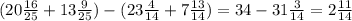 (20 \frac{16}{25} + 13 \frac{9}{25}) - (23 \frac{4}{14} + 7 \frac{13}{14}) = 34 - 31 \frac{3}{14} = 2 \frac{11}{14}