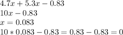 4.7x+5.3x-0.83\\10x-0.83\\x=0.083\\10*0.083-0.83=0.83-0.83=0