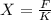 X= \frac{F}{K}