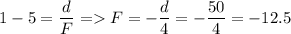 \displaystyle 1-5=\frac{d}{F} = F=-\frac{d}{4}=-\frac{50}{4}= -12.5