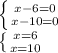 \left \{ {{x-6=0} \atop {x-10=0}} \right. &#10;&#10; \left \{ {{x=6} \atop {x=10}} \right.