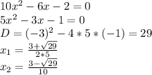 10x^{2}-6x-2=0 \\ 5x^{2}-3x-1=0 \\ D=(-3)^2-4*5*(-1)=29 \\ x_{1}=\frac{3+\sqrt{29}}{2*5} \\ x_{2}= \frac{3-\sqrt{29}}{10}