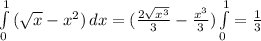 \int\limits^1_0 { (\sqrt{x} - x^{2} )} \, dx = ( \frac{ 2\sqrt{ x^{3} } }{3} - \frac{ x^{3} }{3}) \int\limits^1_0 = \frac{1}{3}