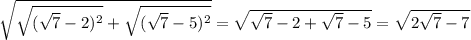 \sqrt{ \sqrt{ ( \sqrt{7}-2)^{2} }+ { \sqrt{ ( \sqrt{7}-5)^{2} }}} = \sqrt{\sqrt{7} -2 +\sqrt{7} -5}=\sqrt{2\sqrt{7} -7}