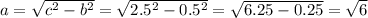 a= \sqrt{ c^{2}- b^{2} } = \sqrt{ 2.5^{2} - 0.5^{2} } = \sqrt{ 6.25- 0.25} = \sqrt{6}