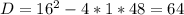 D=16^{2} -4*1*48=64