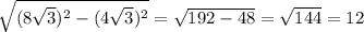 \sqrt{(8 \sqrt{3})^2-(4 \sqrt{3})^2 } = \sqrt{ 192-48}= \sqrt{144} =12