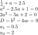 \frac{1}{a} +a=2.5 \\ a^2-2.5a+1=0 \\ 2a^2-5a+2=0 \\ D=b^2-4ac=9 \\ a_1=0.5 \\ a_2=2