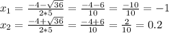 x_{1}= \frac{-4- \sqrt{36} }{2*5} = \frac{-4-6}{10} = \frac{-10}{10}=-1 \\ x_{2}= \frac{-4+ \sqrt{36} }{2*5} = \frac{-4+6}{10} = \frac{2}{10}=0.2 \\