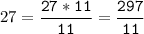 27=\tt\displaystyle\frac{27*11}{11}=\frac{297}{11}