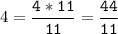 4=\tt\displaystyle\frac{4*11}{11}=\frac{44}{11}\\\\