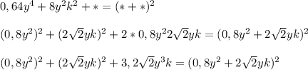 0,64y^4+8y^2k^2+*=(*+*)^2\\\\(0,8y^2)^2+(2 \sqrt{2}yk)^2+2*0,8y^22 \sqrt{2}yk=( 0,8y^2+2 \sqrt{2}yk)^2\\\\ (0,8y^2)^2+(2 \sqrt{2}yk)^2+3,2 \sqrt{2}y^3k=( 0,8y^2+2 \sqrt{2}yk)^2