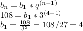 b_{n} = b_{1} * q^{(n-1)} &#10; \\ 108 = b_{1} * 3^{(4-1)} &#10; \\ b_{1} = \frac{108}{ 3^{3} } =108/27=4