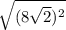 \sqrt{ (8 \sqrt{2}) ^{2} }