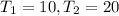 T_{1}=10, T_{2} =20