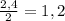 \frac{2,4}{2} =1,2