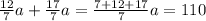 \frac{12}{7}a+ \frac{17}{7}a= \frac{7+12+17}{7}a=110