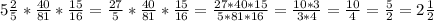 5\frac{2}{5}* \frac{40}{81} * \frac{15}{16} = \frac{27}{5}* \frac{40}{81} * \frac{15}{16} =\frac{27*40*15}{5*81*16}= \frac{10*3}{3*4}= \frac{10}{4}= \frac{5}{2}=2 \frac{1}{2}