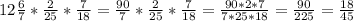 12 \frac{6}{7}* \frac{2}{25}* \frac{7}{18}= \frac{90}{7}* \frac{2}{25}* \frac{7}{18}= \frac{90*2*7}{7*25*18}= \frac{90}{225}= \frac{18}{45}