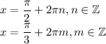 x =\dfrac\pi2+2\pi n, n\in\mathbb Z\\x=\dfrac\pi3+2\pi m,m\in\mathbb Z