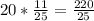 20* \frac{11}{25} = \frac{220}{25}