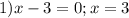 1) x-3=0 ; x=3