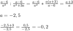 \frac{a-6}{a^2} : \frac{a-6}{a^2+3a}= \frac{a-6}{a^2} * \frac{a(a+3)}{a-6}= \frac{a+3}{a}\\\\a=-2,5\\\\ \frac{-2,5+3}{-2,5}= \frac{0,5}{-2,5}=-0,2