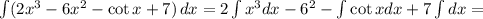 \int (2x^3-6x^2-\cot x+7)\,dx=2\int x^3dx-6\intx^2-\int\cot xdx+7\int dx=