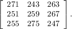 \left[\begin{array}{ccc}271&243&263\\251&259&267\\255&275&247\end{array}\right] .