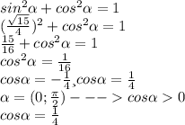 sin^{2} \alpha + cos ^{2} \alpha =1 \\ (\frac{\sqrt{15}}{4}) ^{2} +cos ^{2} \alpha =1 \\ \frac{15}{16} + cos^{2} \alpha =1 \\ cos^{2} \alpha = \frac{1}{16} \\ cos \alpha =- \frac{1}{4} и cos \alpha = \frac{1}{4} &#10; \\ \alpha =(0; \frac{ \pi }{2} ) --- cos \alpha 0&#10; \\ cos \alpha = \frac{1}{4} &#10;