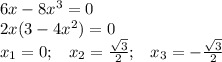 6x-8x^3=0 \\ 2x(3-4x^2)=0 \\ x_1=0;\,\,\,\,\,x_2= \frac{ \sqrt{3} }{2} ;\,\,\,\,\,x_3=-\frac{ \sqrt{3} }{2}