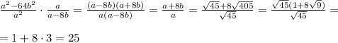 \frac{a^2-64b^2}{a^2}\cdot \frac{a}{a-8b}=\frac{(a-8b)(a+8b)}{a(a-8b)}=\frac{a+8b}{a}=\frac{\sqrt{45}+8\sqrt{405}}{\sqrt{45}}=\frac{\sqrt{45}(1+8\sqrt9)}{\sqrt{45}}=\\\\=1+8\cdot 3=25