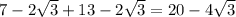 7-2 \sqrt{3}+13-2 \sqrt{3} =20-4 \sqrt{3}