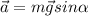 \vec {a}={m\vec{g}}sin \alpha