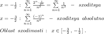 x=-\frac{1}{2}\, :\; \sum \limits _{n=1}^{\infty }\frac{2^{n}\cdot \frac{1}{2^{n}}}{n^2}=\sum \limits _{n=1}^{\infty }\frac{1}{n^2}\; \; -\; \; sxoditsya\\\\x=-\frac{3}{2}\, :\; \sum \limits _{n=1}^{\infty }\frac{(-1)^{n}}{n^2}\; \; -\; \; sxoditsya\; \; absolutno\\\\Oblast\; \; sxodimosti\, :\; \; x\in [-\frac{3}{2}\, ,\, -\frac{1}{2}\, ]\; .