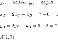 x_{C}=\frac{x_{A}+x_{B}}{2},y_{C}=\frac{y_{A}+y_{B}}{2}\\\\x_{A}=2x_{C}-x_{B}=7-6=1\\\\y_{A}=2y_{C}-y_{B}=9-2=7\\\\A(1,7)