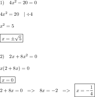 1)\ \ \ 4x^2-20=0\\\\ 4x^2=20\ \ \mid \div 4\\\\x^2=5\\\\\boxed{x=\pm\sqrt{5}}\\\\\\2)\ \ \ 2x+8x^2=0\\\\x(2+8x)=0\\\\\boxed{x=0}\\2+8x=0\ \ =\ \ 8x=-2\ \ =\ \ \boxed{x=-\frac{1}{4}}