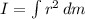 I= \int\limits {r^2} \, dm