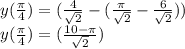 y( \frac{ \pi }{4} )=(\frac{ 4 }{ \sqrt{2} }-(\frac{ \pi }{\sqrt{2} }- \frac{6}{ \sqrt{2} } )) \\ y( \frac{ \pi }{4} )=(\frac{ 10- \pi }{ \sqrt{2} } ) \\