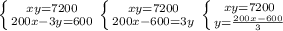 \left \{ {{xy=7200} \atop {200x-3y=600}} \right. \left \{ {{xy=7200} \atop {200x-600=3y}} \right. \left \{ {{xy=7200} \atop {y= \frac{200x-600}{3} }} \right. &#10;