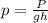 p = \frac{P}{gh}