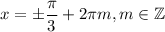 x=\pm\dfrac\pi3+2\pi m, m\in \mathbb Z